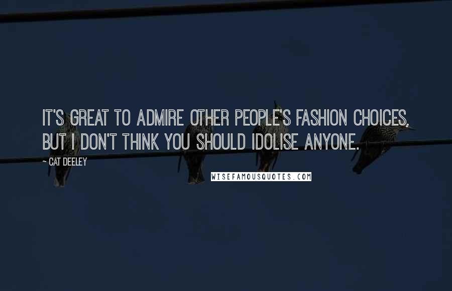 Cat Deeley quotes: It's great to admire other people's fashion choices, but I don't think you should idolise anyone.