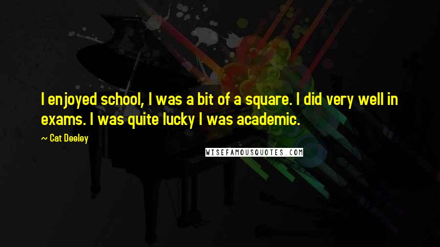 Cat Deeley quotes: I enjoyed school, I was a bit of a square. I did very well in exams. I was quite lucky I was academic.