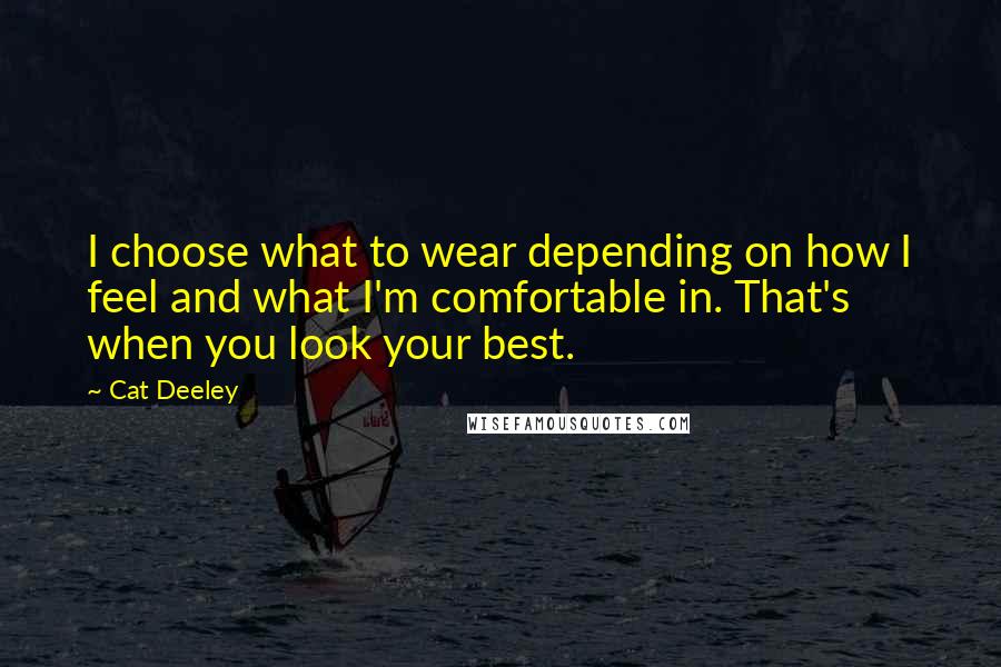 Cat Deeley quotes: I choose what to wear depending on how I feel and what I'm comfortable in. That's when you look your best.