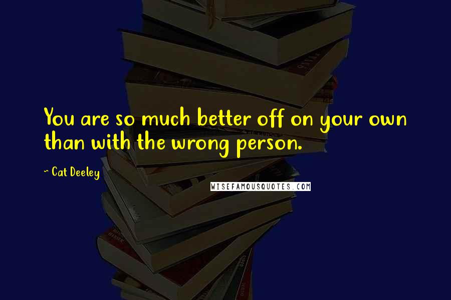 Cat Deeley quotes: You are so much better off on your own than with the wrong person.