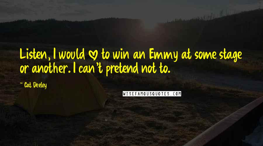 Cat Deeley quotes: Listen, I would love to win an Emmy at some stage or another. I can't pretend not to.