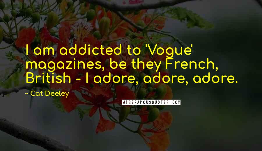 Cat Deeley quotes: I am addicted to 'Vogue' magazines, be they French, British - I adore, adore, adore.