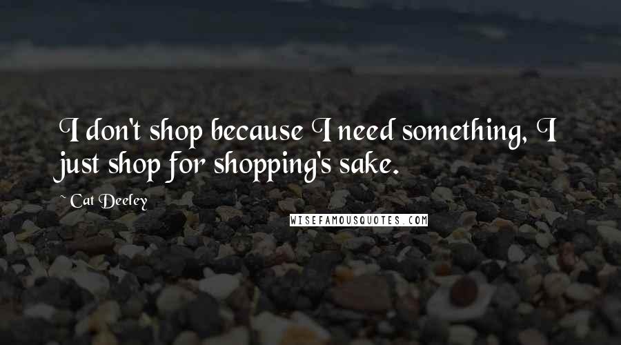 Cat Deeley quotes: I don't shop because I need something, I just shop for shopping's sake.