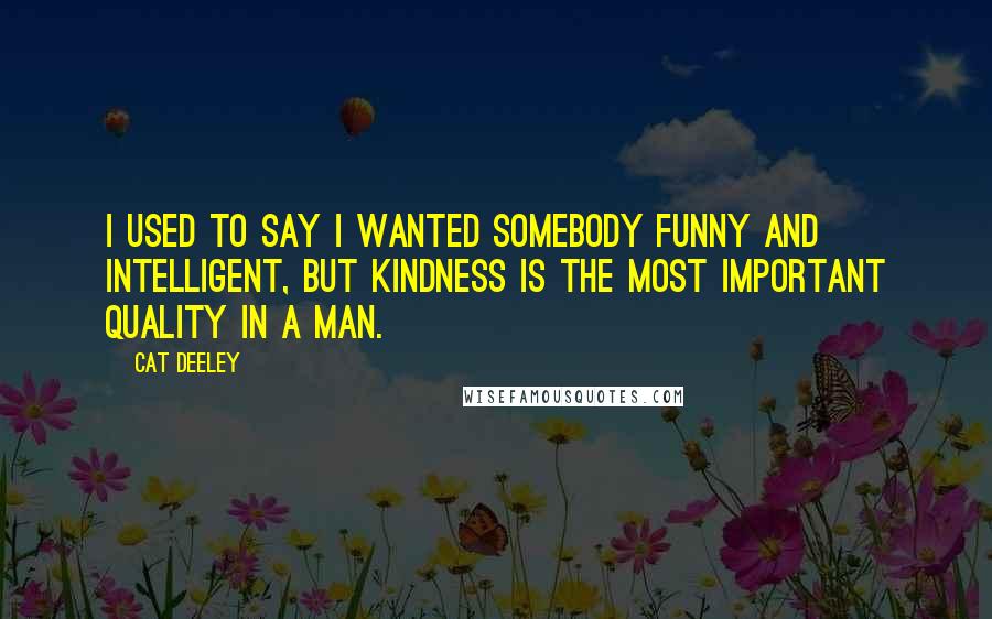 Cat Deeley quotes: I used to say I wanted somebody funny and intelligent, but kindness is the most important quality in a man.