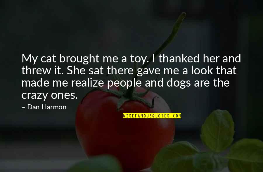 Cat Dog Quotes By Dan Harmon: My cat brought me a toy. I thanked