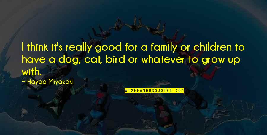 Cat Dog Quotes By Hayao Miyazaki: I think it's really good for a family Cat Dog Quotes By Hayao Miyazaki: I think it's really good for a family