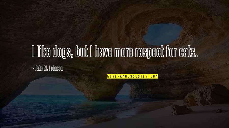 Cat Dog Quotes By Jake M. Johnson: I like dogs, but I have more respect