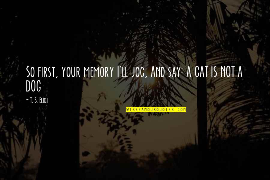 Cat Dog Quotes By T. S. Eliot: So first, your memory I'll jog, And say: