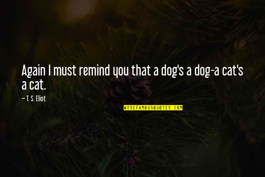 Cat Dog Quotes By T. S. Eliot: Again I must remind you that a dog's