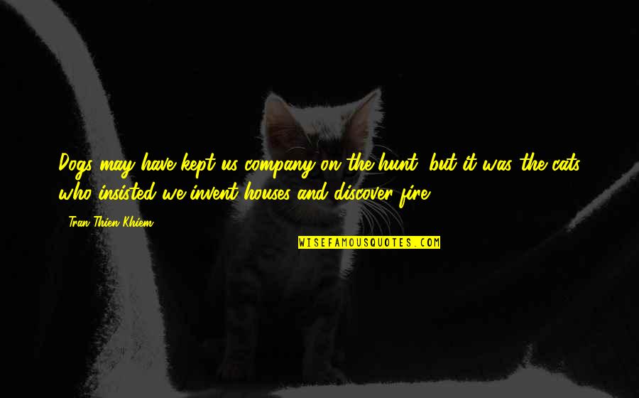 Cat Dog Quotes By Tran Thien Khiem: Dogs may have kept us company on the