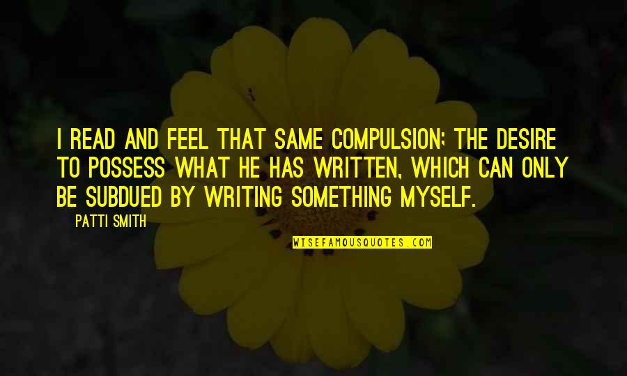 Cat Exam Quotes By Patti Smith: I read and feel that same compulsion; the