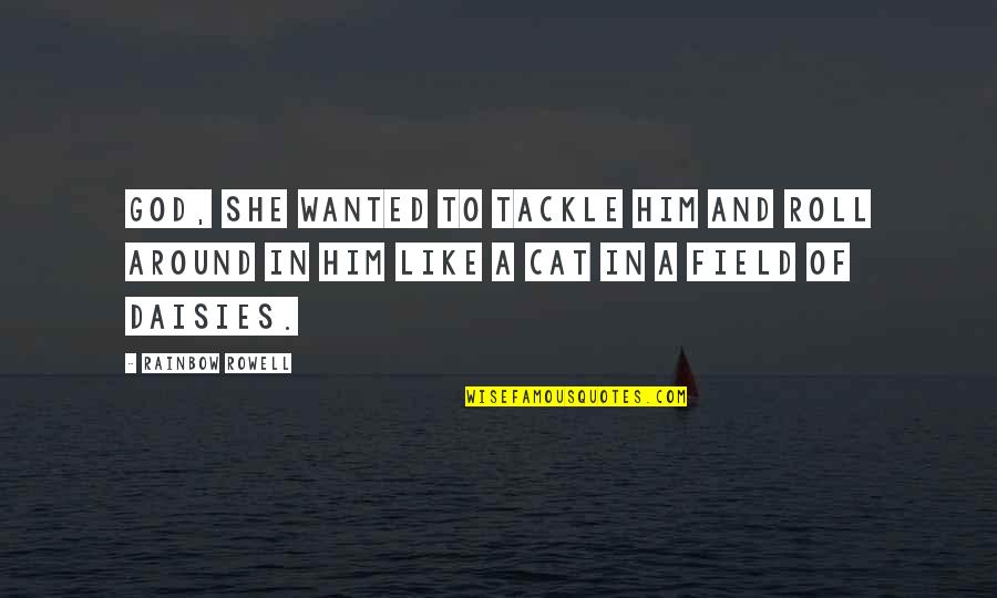 Cat God Quotes By Rainbow Rowell: God, she wanted to tackle him and roll Cat God Quotes By Rainbow Rowell: God, she wanted to tackle him and roll