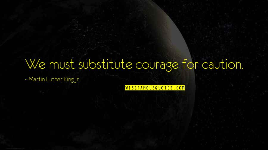 Cat Grooming Quotes By Martin Luther King Jr.: We must substitute courage for caution.