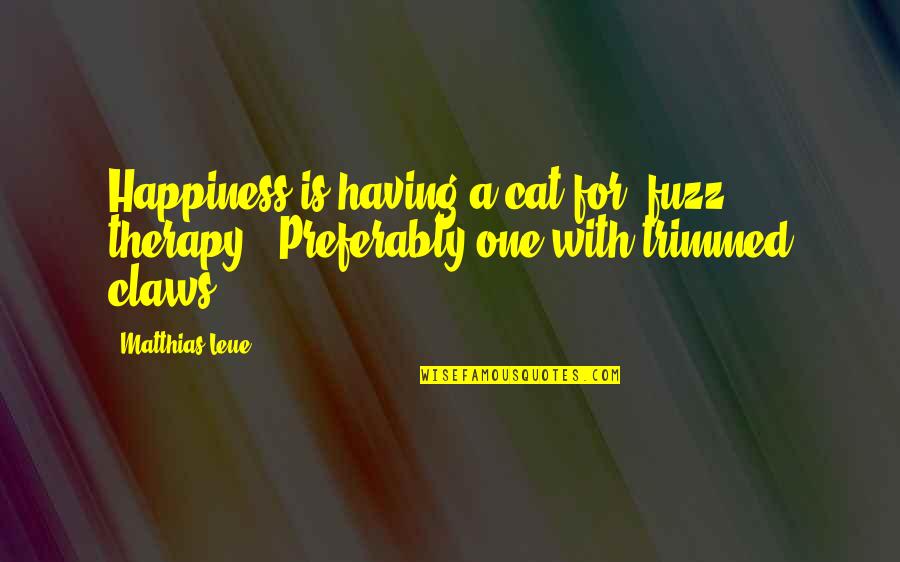 Cat Happiness Quotes By Matthias Leue: Happiness is having a cat for "fuzz therapy".