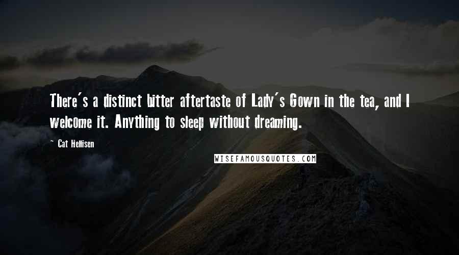 Cat Hellisen quotes: There's a distinct bitter aftertaste of Lady's Gown in the tea, and I welcome it. Anything to sleep without dreaming.