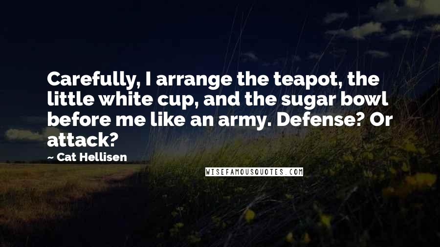Cat Hellisen quotes: Carefully, I arrange the teapot, the little white cup, and the sugar bowl before me like an army. Defense? Or attack?
