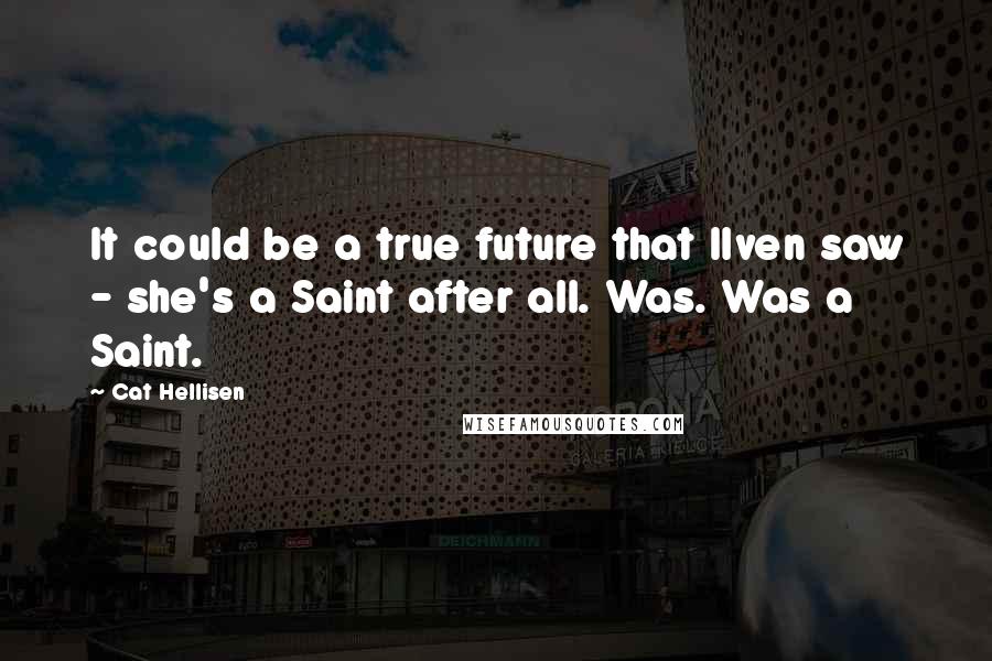 Cat Hellisen quotes: It could be a true future that Ilven saw - she's a Saint after all. Was. Was a Saint.