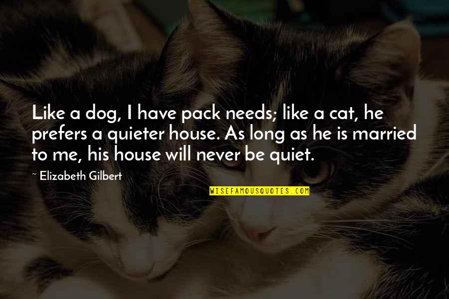 Cat House Quotes By Elizabeth Gilbert: Like a dog, I have pack needs; like