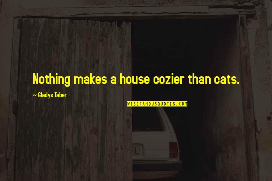 Cat House Quotes By Gladys Taber: Nothing makes a house cozier than cats.