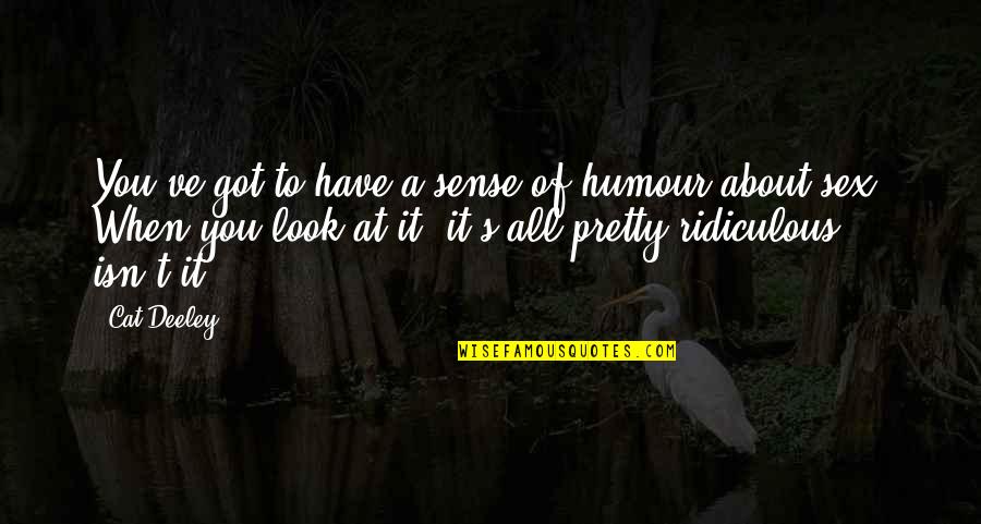 Cat Humour Quotes By Cat Deeley: You've got to have a sense of humour Cat Humour Quotes By Cat Deeley: You've got to have a sense of humour