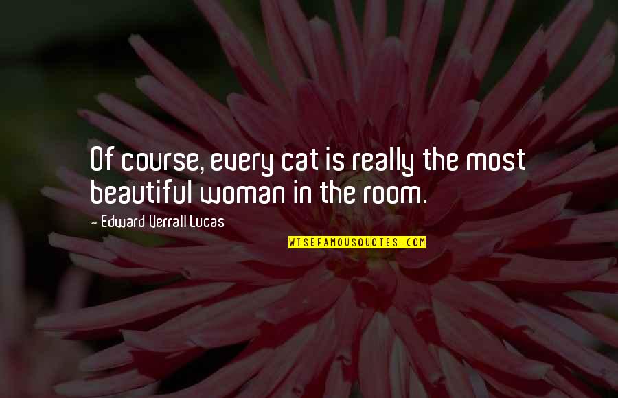 Cat In The Quotes By Edward Verrall Lucas: Of course, every cat is really the most