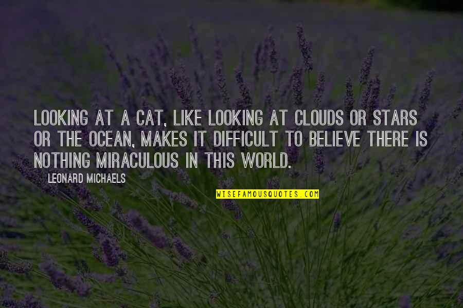 Cat In The Quotes By Leonard Michaels: Looking at a cat, like looking at clouds