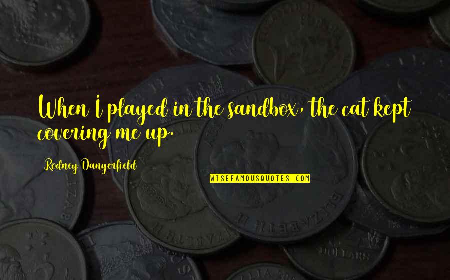 Cat In The Quotes By Rodney Dangerfield: When I played in the sandbox, the cat