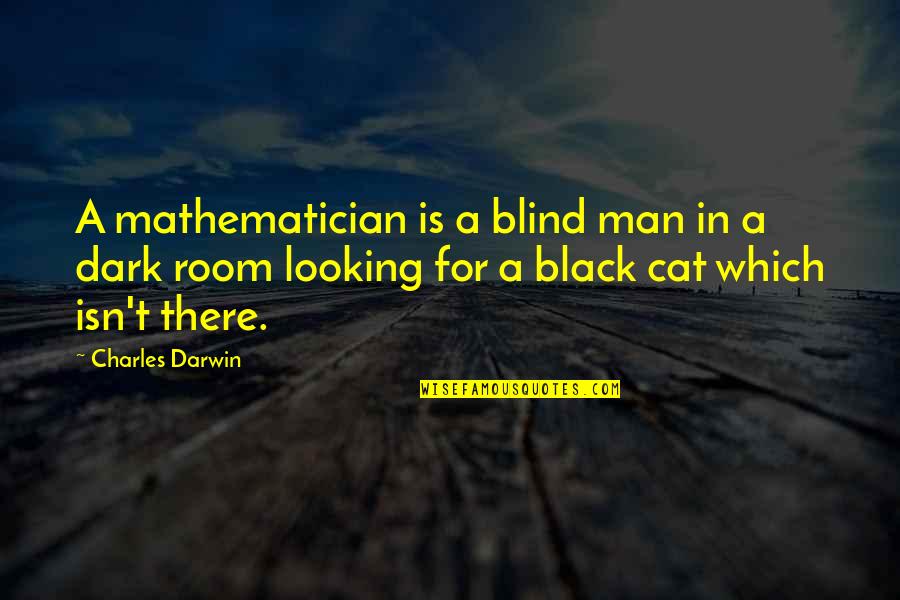 Cat Inspirational Quotes By Charles Darwin: A mathematician is a blind man in a Cat Inspirational Quotes By Charles Darwin: A mathematician is a blind man in a