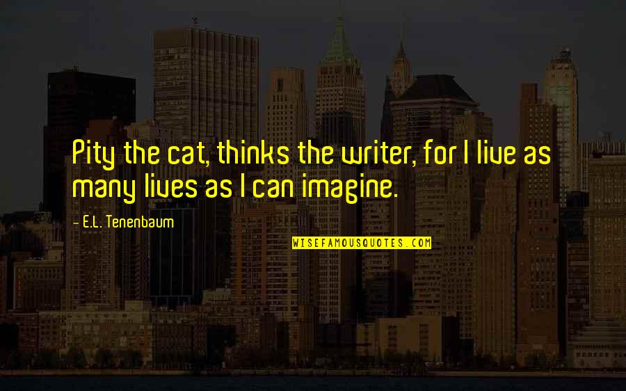 Cat Inspirational Quotes By E.L. Tenenbaum: Pity the cat, thinks the writer, for I