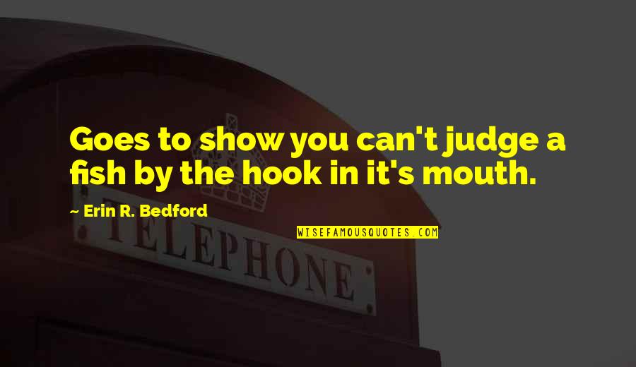 Cat Inspirational Quotes By Erin R. Bedford: Goes to show you can't judge a fish Cat Inspirational Quotes By Erin R. Bedford: Goes to show you can't judge a fish