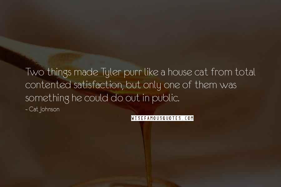 Cat Johnson quotes: Two things made Tyler purr like a house cat from total contented satisfaction, but only one of them was something he could do out in public.