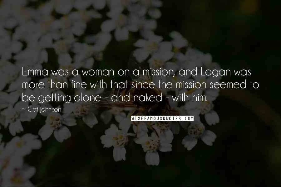 Cat Johnson quotes: Emma was a woman on a mission, and Logan was more than fine with that since the mission seemed to be getting alone - and naked - with him.