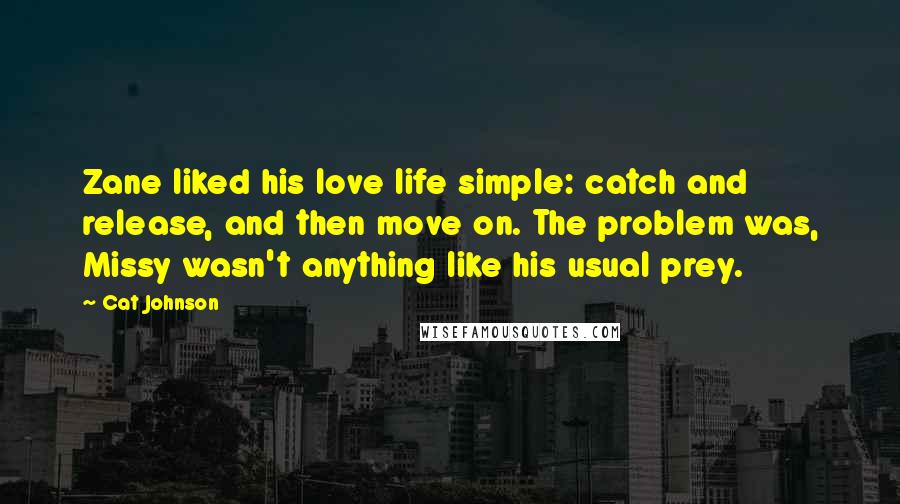 Cat Johnson quotes: Zane liked his love life simple: catch and release, and then move on. The problem was, Missy wasn't anything like his usual prey.