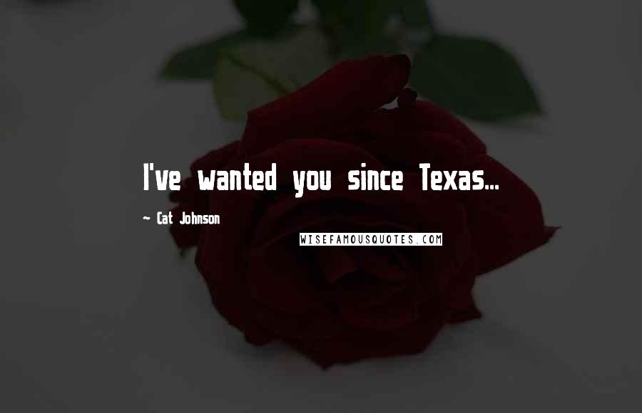 Cat Johnson quotes: I've wanted you since Texas...