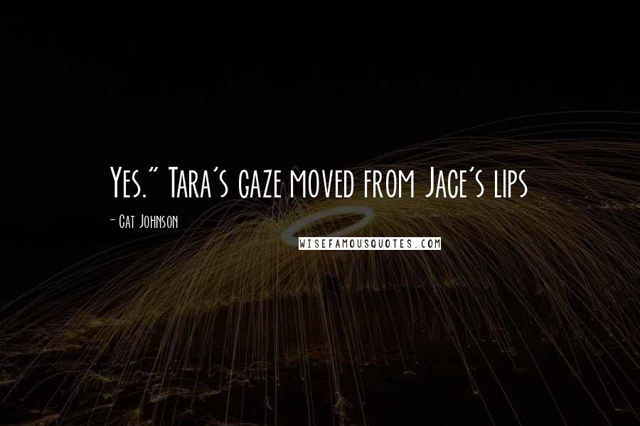 Cat Johnson quotes: Yes." Tara's gaze moved from Jace's lips