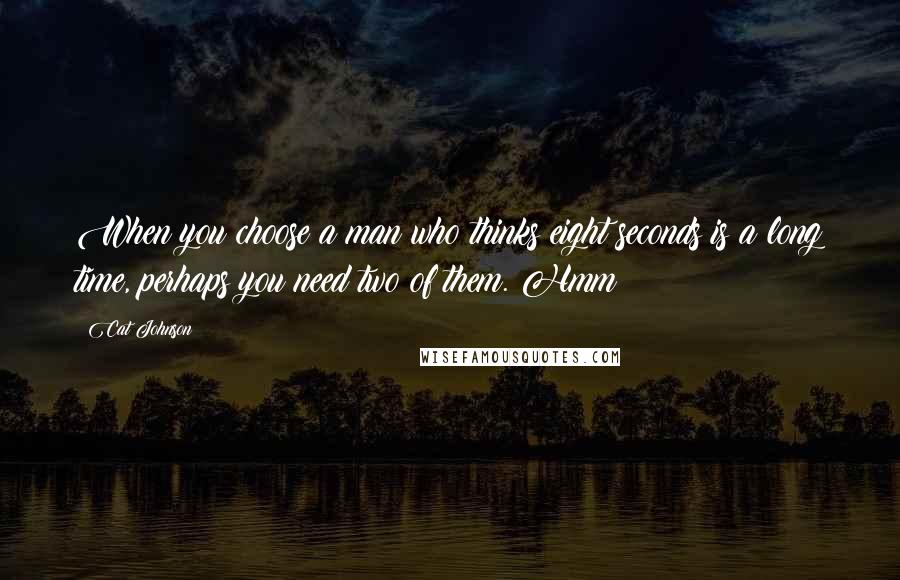 Cat Johnson quotes: When you choose a man who thinks eight seconds is a long time, perhaps you need two of them. Hmm?