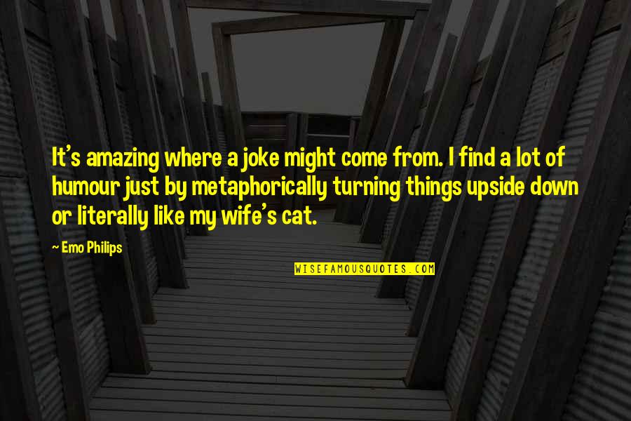 Cat Joke Quotes By Emo Philips: It's amazing where a joke might come from.