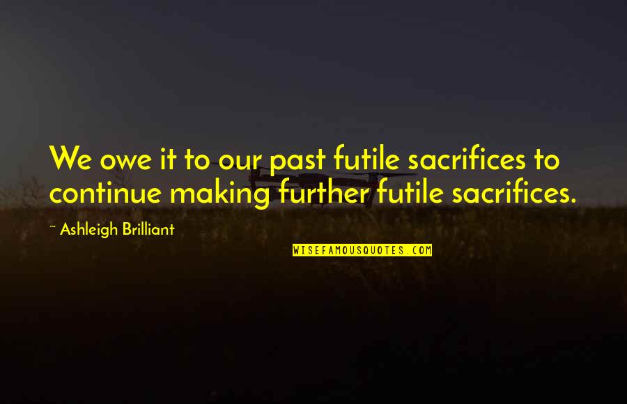 Cat King Quotes By Ashleigh Brilliant: We owe it to our past futile sacrifices