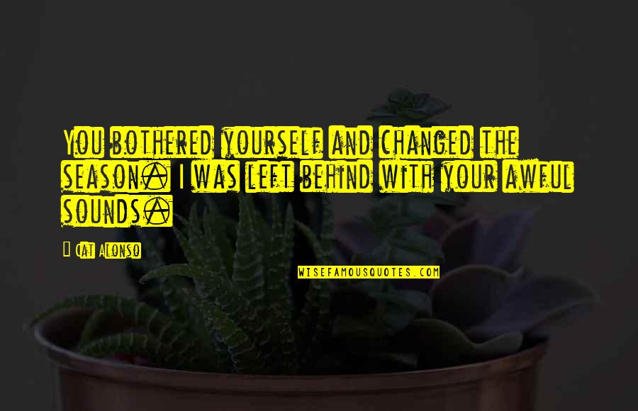 Cat Life Quote Quotes By Cat Alonso: You bothered yourself and changed the season. I Cat Life Quote Quotes By Cat Alonso: You bothered yourself and changed the season. I