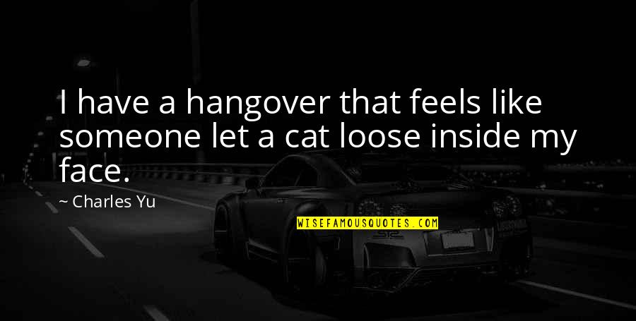 Cat Like Quotes By Charles Yu: I have a hangover that feels like someone