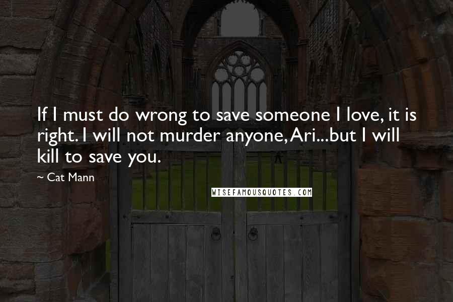 Cat Mann quotes: If I must do wrong to save someone I love, it is right. I will not murder anyone, Ari...but I will kill to save you.