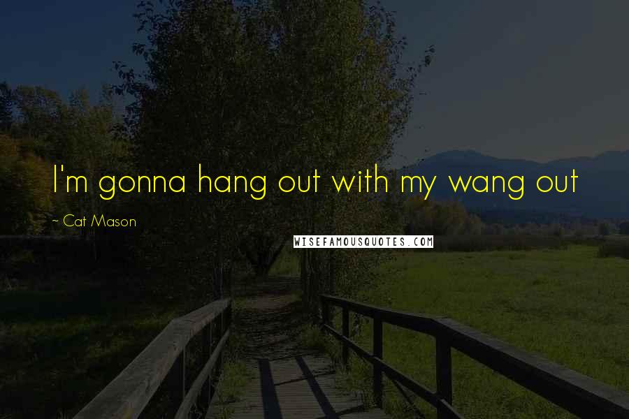 Cat Mason quotes: I'm gonna hang out with my wang out