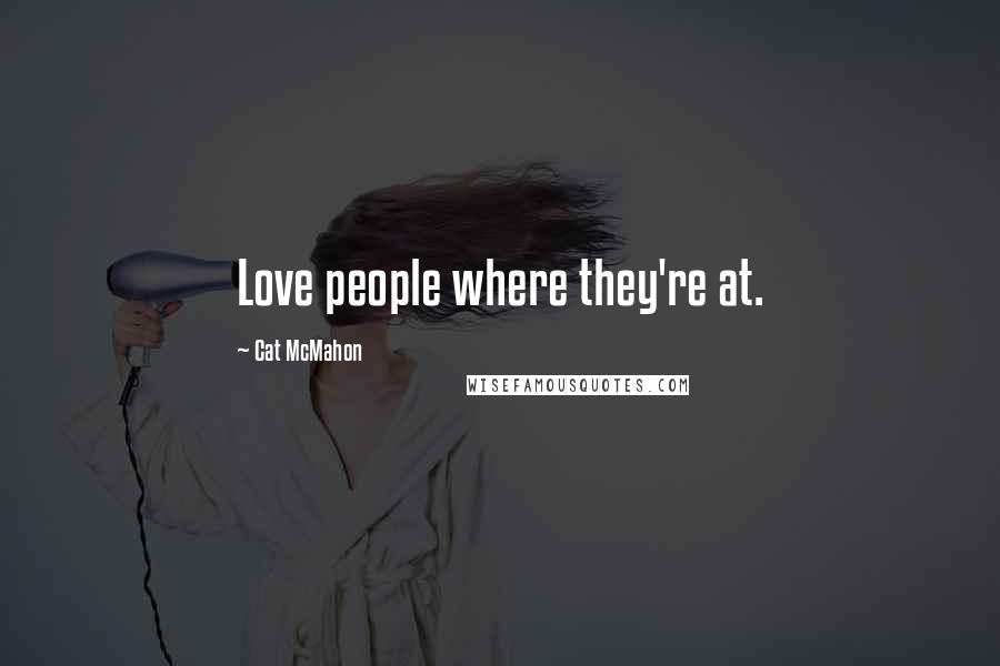 Cat McMahon quotes: Love people where they're at.