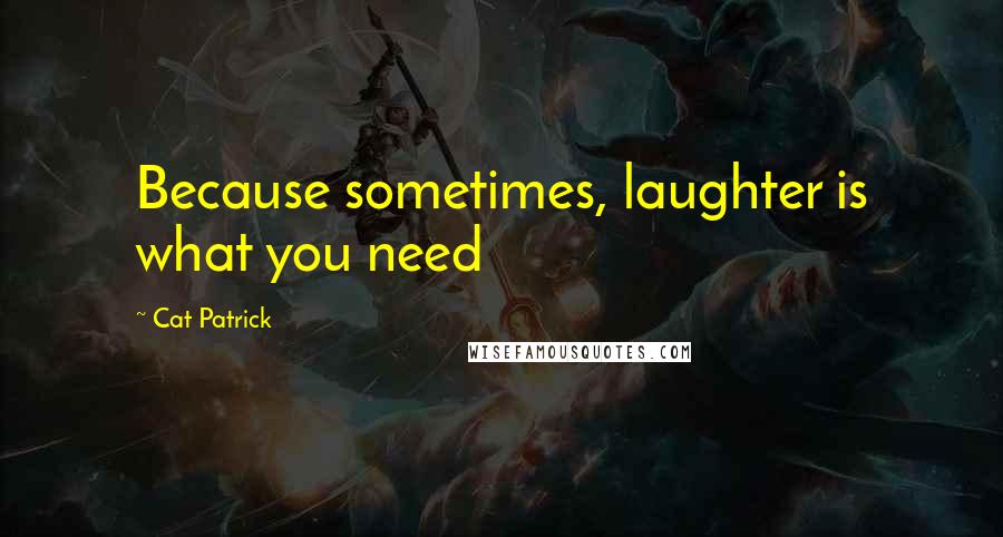 Cat Patrick quotes: Because sometimes, laughter is what you need