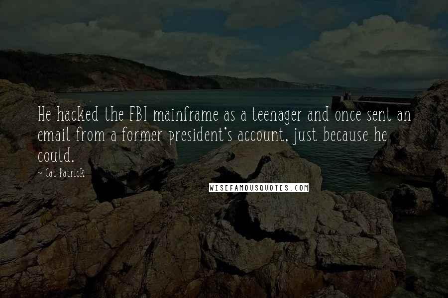 Cat Patrick quotes: He hacked the FBI mainframe as a teenager and once sent an email from a former president's account, just because he could. Cat Patrick quotes: He hacked the FBI mainframe as a teenager and once sent an email from a former president's account, just because he could.