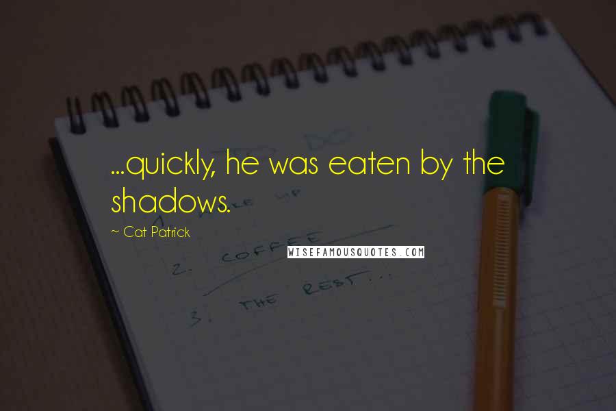 Cat Patrick quotes: ...quickly, he was eaten by the shadows.