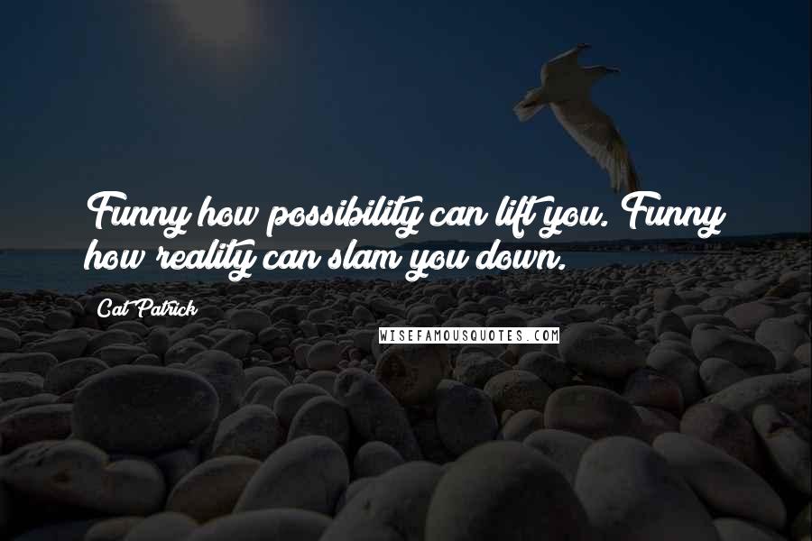 Cat Patrick quotes: Funny how possibility can lift you. Funny how reality can slam you down.