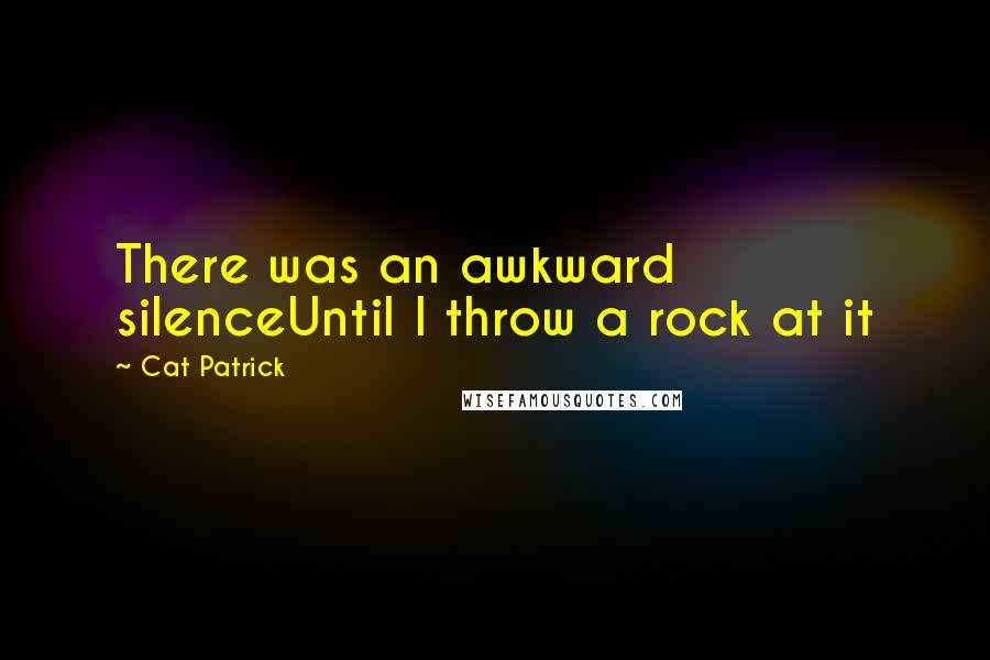 Cat Patrick quotes: There was an awkward silenceUntil I throw a rock at it