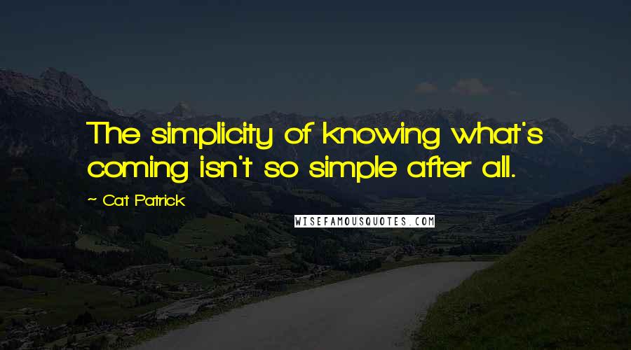 Cat Patrick quotes: The simplicity of knowing what's coming isn't so simple after all.