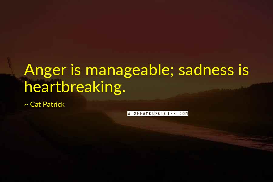 Cat Patrick quotes: Anger is manageable; sadness is heartbreaking.